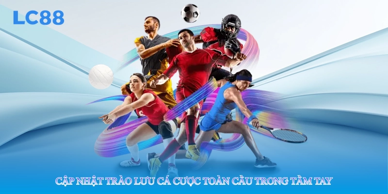 Cập nhật trào lưu cá cược toàn cầu trong tầm tay